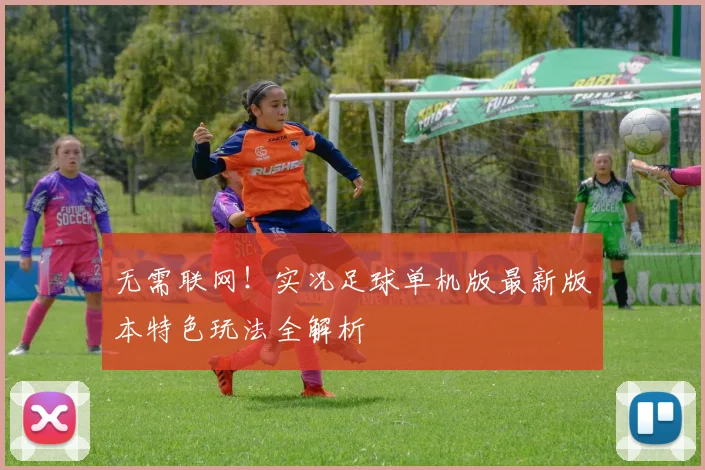 无需联网!实况足球单机版最新版本特色玩法全解析