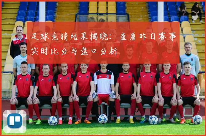 足球竞猜结果揭晓:查看昨日赛事实时比分与盘口分析