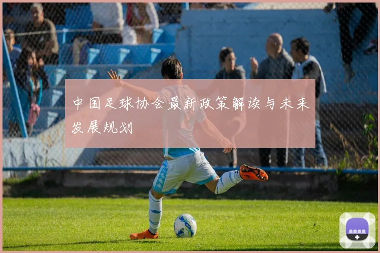 中国足球协会最新政策解读与未来发展规划