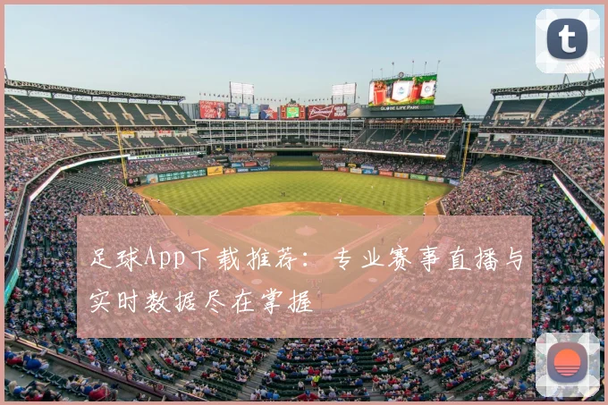 足球App下载推荐:专业赛事直播与实时数据尽在掌握