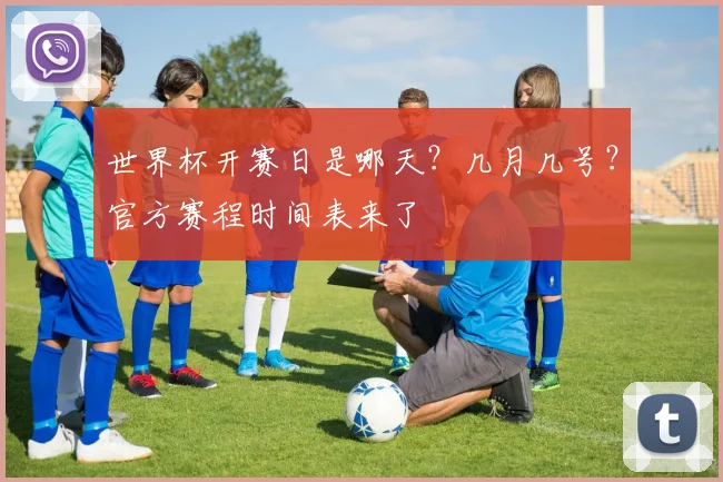 世界杯开赛日是哪天？几月几号？官方赛程时间表来了
