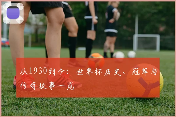 从1930到今:世界杯历史、冠军与传奇故事一览