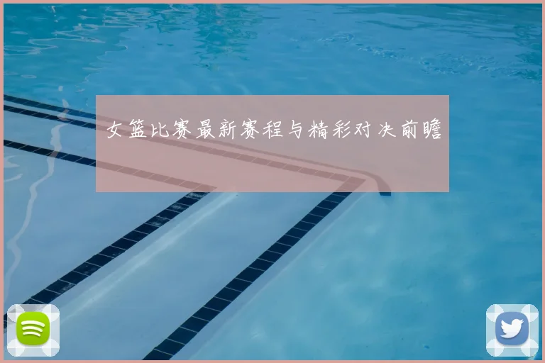 女篮比赛最新赛程与精彩对决前瞻