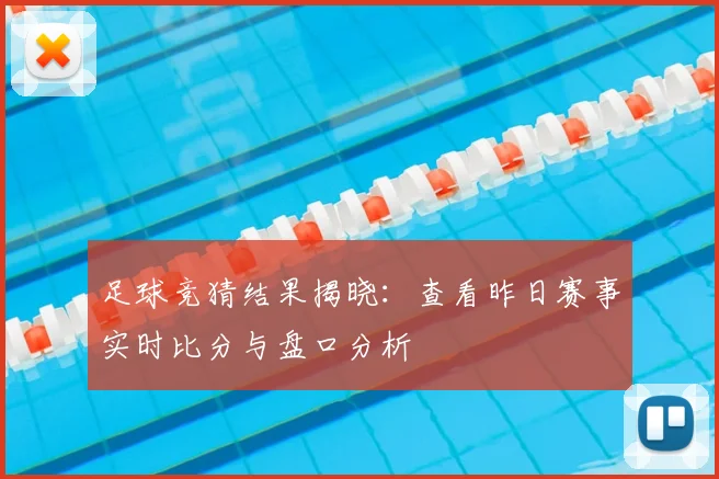 足球竞猜结果揭晓:查看昨日赛事实时比分与盘口分析