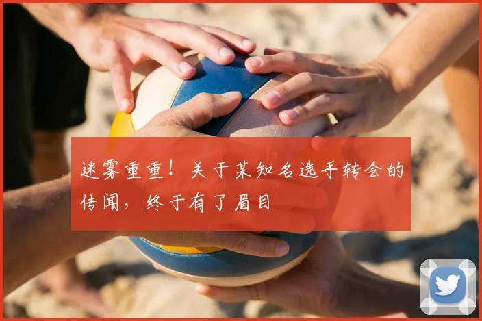 迷雾重重！关于某知名选手转会的传闻，终于有了眉目